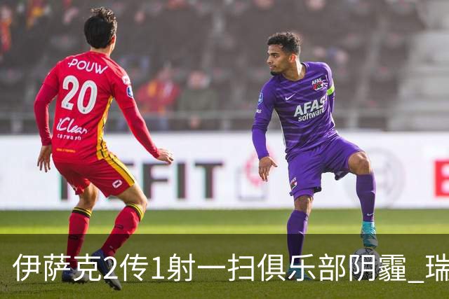 伊萨克2传1射一扫俱乐部阴霾 瑞典双锋连线大杀四方