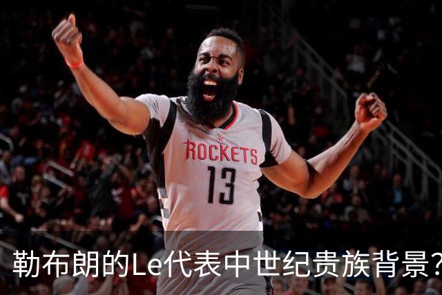 勒布朗的Le代表中世纪贵族背景？欧洲姓氏中的前缀究竟是啥意思？