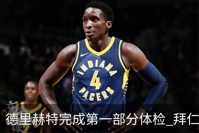 德里赫特完成第一部分体检 拜仁转会支出欧洲第一