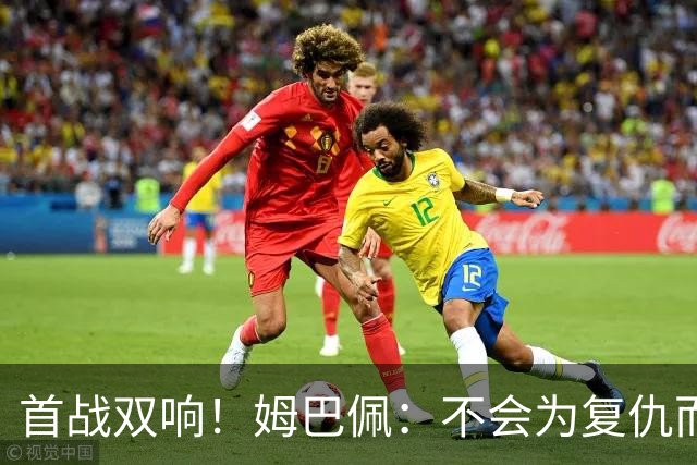 首战双响！姆巴佩：不会为复仇而踢球，若为回击批评我得踢到80岁